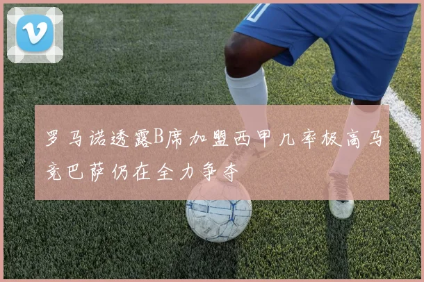 罗马诺透露B席加盟西甲几率极高马竞巴萨仍在全力争夺