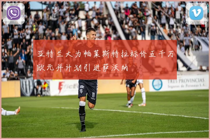 亚特兰大为帕莱斯特拉标价五千万欧元并计划引进萨沃纳
