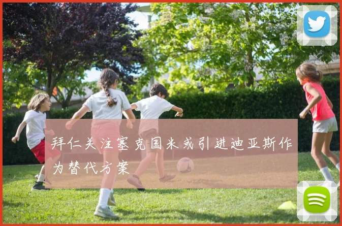 拜仁关注塞克国米或引进迪亚斯作为替代方案
