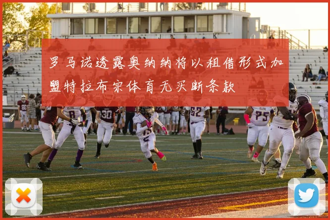 罗马诺透露奥纳纳将以租借形式加盟特拉布宗体育无买断条款