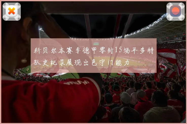 科贝尔本赛季德甲零封15场平多特队史纪录展现出色守门能力
