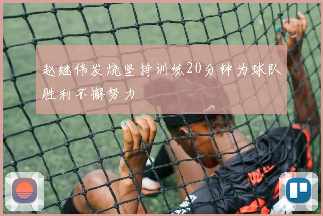 赵继伟发烧坚持训练20分钟为球队胜利不懈努力