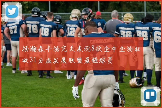 杨瀚森半场完美表现8投全中全场狂砍31分成发展联盟最强球员