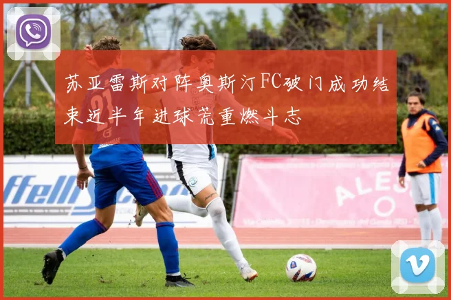 苏亚雷斯对阵奥斯汀FC破门成功结束近半年进球荒重燃斗志