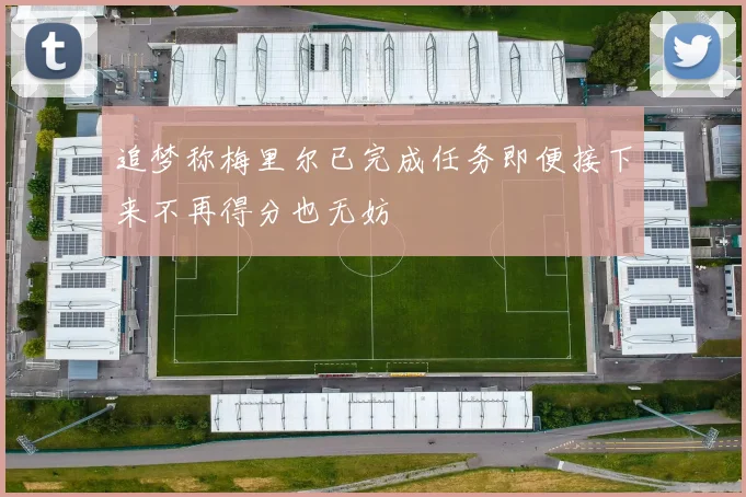 追梦称梅里尔已完成任务即便接下来不再得分也无妨